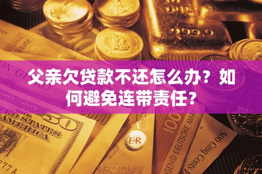 北京父亲欠贷款不还怎么办？如何避免连带责任？