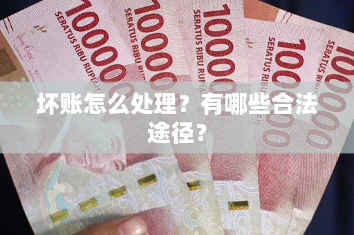 北京坏账怎么处理？有哪些合法途径？