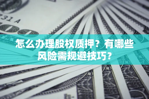 北京怎么办理股权质押？有哪些风险需规避技巧？