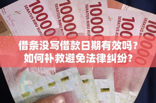 北京借条没写借款日期有效吗？如何补救避免法律纠纷？