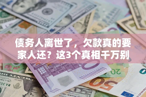 北京债务人离世了，欠款真的要家人还？这3个真相千万别弄错