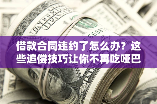 北京借款合同违约了怎么办？这些追偿技巧让你不再吃哑巴亏