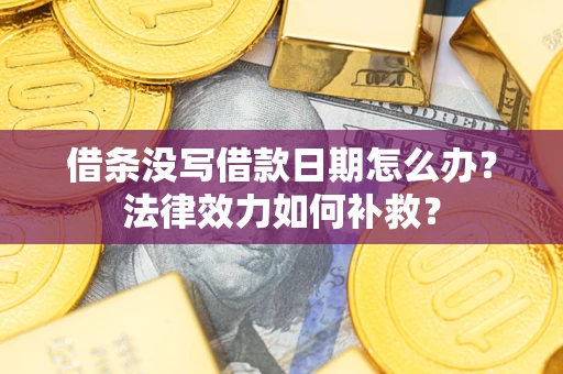 北京借条没写借款日期怎么办?法律效力如何补救? 北京借条没写借款日期怎么办?法律效力如何补救?