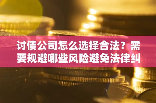 北京讨债公司怎么选择合法？需要规避哪些风险避免法律纠纷？