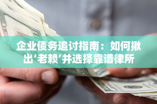 北京企业债务追讨指南：如何揪出‘老赖’并选择靠谱律所