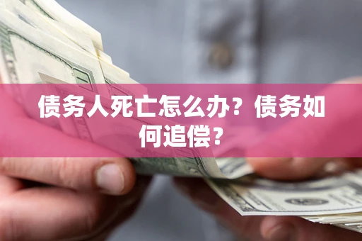 北京债务人死亡怎么办？债务如何追偿？