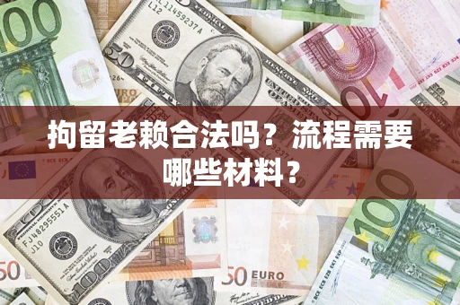 北京拘留老赖合法吗？流程需要哪些材料？