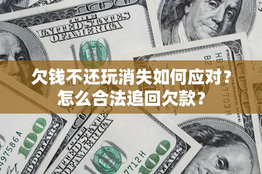 北京欠钱不还玩消失如何应对？怎么合法追回欠款？