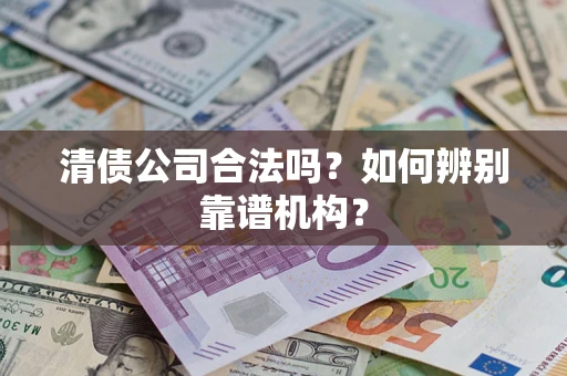 北京清债公司合法吗?如何辨别靠谱机构? 北京清债公司合法吗?如何辨别靠谱机构?