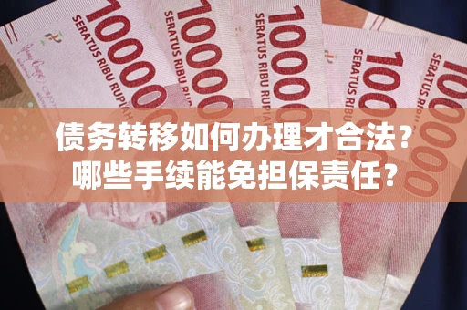 北京债务转移如何办理才合法？哪些手续能免担保责任？