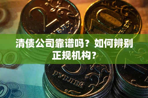 北京清债公司靠谱吗？如何辨别正规机构？