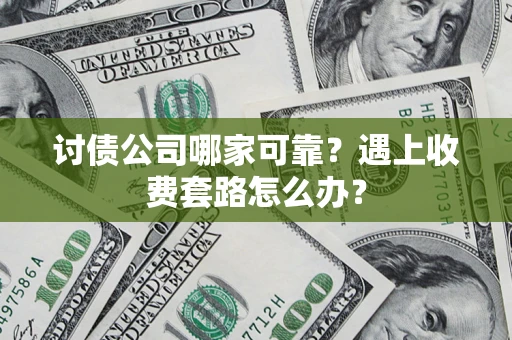 北京讨债公司哪家可靠？遇上收费套路怎么办？
