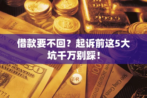 北京借款要不回？起诉前这5大坑千万别踩！