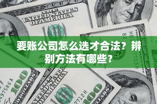 北京要账公司怎么选才合法？辨别方法有哪些？