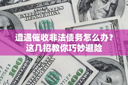 北京遭遇催收非法债务怎么办？这几招教你巧妙避险