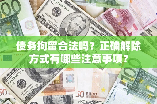北京债务拘留合法吗？正确解除方式有哪些注意事项？