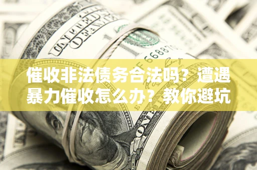 北京催收非法债务合法吗？遭遇暴力催收怎么办？教你避坑指南！