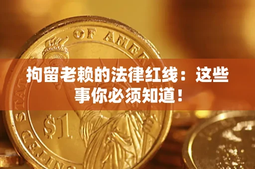 北京拘留老赖的法律红线：这些事你必须知道！
