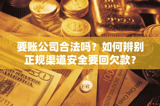 北京要账公司合法吗？如何辨别正规渠道安全要回欠款？