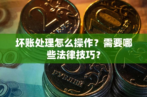 北京坏账处理怎么操作？需要哪些法律技巧？