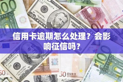 北京信用卡逾期怎么处理？会影响征信吗？