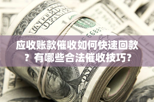 北京应收账款催收如何快速回款？有哪些合法催收技巧？