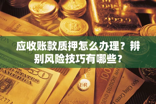 北京应收账款质押怎么办理？辨别风险技巧有哪些？