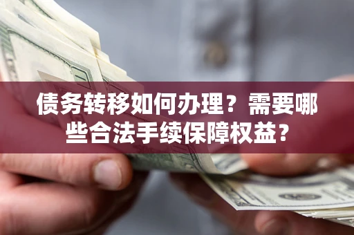北京债务转移如何办理？需要哪些合法手续保障权益？