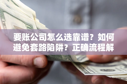 北京要账公司怎么选靠谱？如何避免套路陷阱？正确流程解析