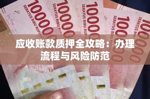 北京应收账款质押全攻略：办理流程与风险防范