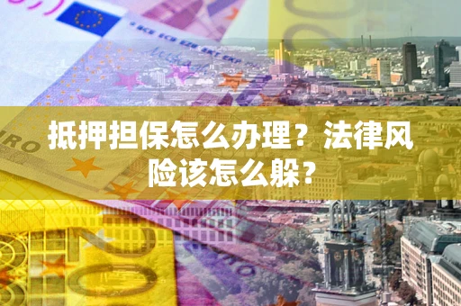 北京抵押担保怎么办理？法律风险该怎么躲？