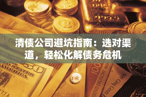北京清债公司避坑指南：选对渠道，轻松化解债务危机