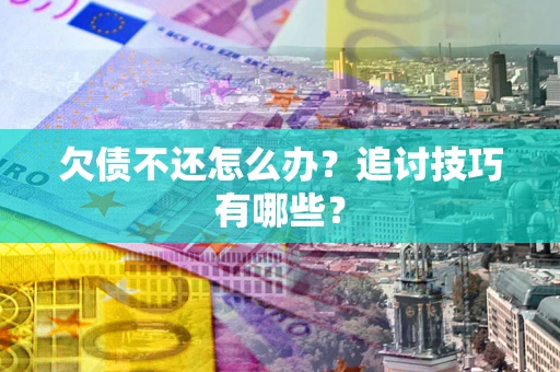 北京欠债不还怎么办？追讨技巧有哪些？
