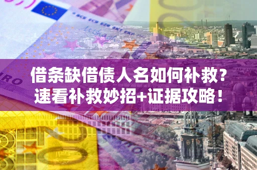 北京借条缺借债人名如何补救？速看补救妙招+证据攻略！