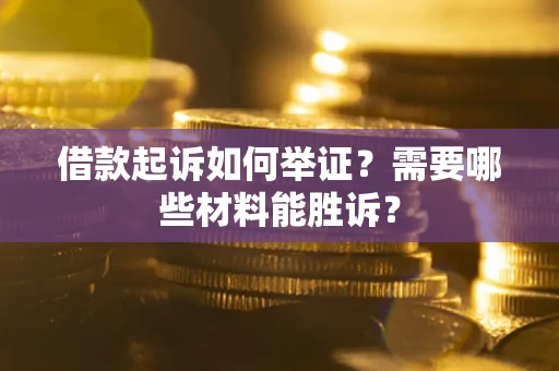 北京借款起诉如何举证？需要哪些材料能胜诉？
