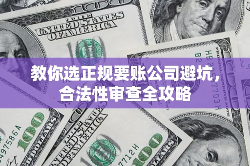 北京教你选正规要账公司避坑，合法性审查全攻略