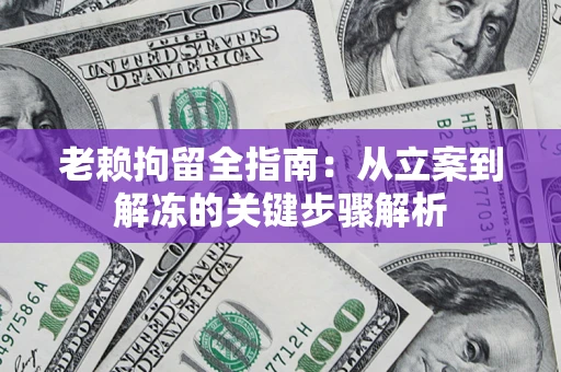北京老赖拘留全指南：从立案到解冻的关键步骤解析