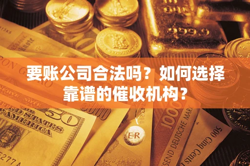 北京要账公司合法吗？如何选择靠谱的催收机构？