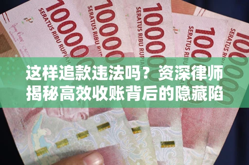 北京这样追款违法吗？资深律师揭秘高效收账背后的隐藏陷阱