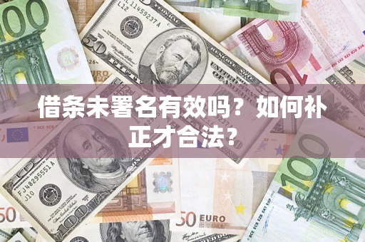 北京借条未署名有效吗？如何补正才合法？