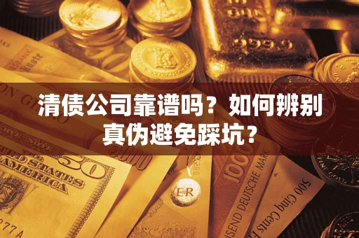 北京清债公司靠谱吗？如何辨别真伪避免踩坑？