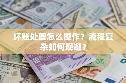 北京坏账处理怎么操作？流程复杂如何规避？