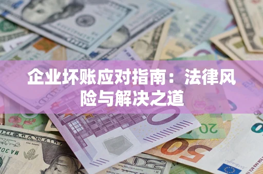 北京企业坏账应对指南：法律风险与解决之道
