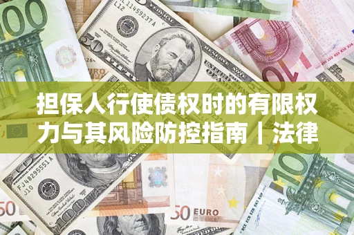 北京担保人行使债权时的有限权力与其风险防控指南｜法律实务解析