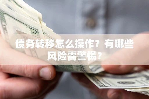 北京债务转移怎么操作？有哪些风险需警惕？