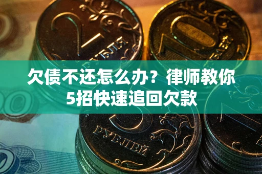北京欠债不还怎么办？律师教你5招快速追回欠款