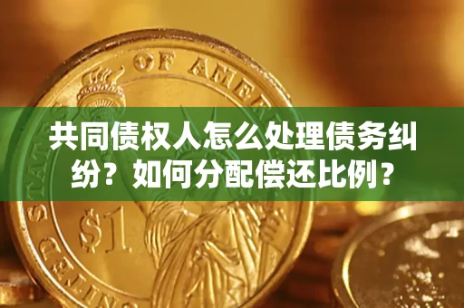 北京共同债权人怎么处理债务纠纷？如何分配偿还比例？