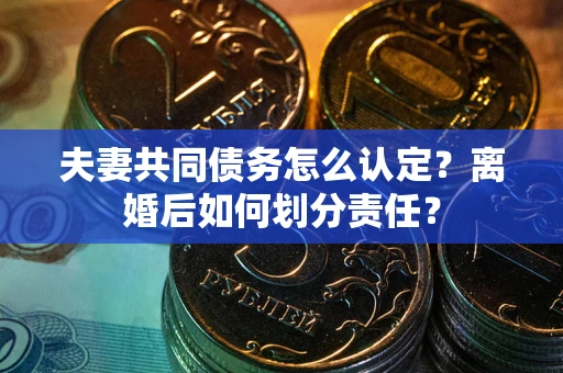 北京夫妻共同债务怎么认定？离婚后如何划分责任？