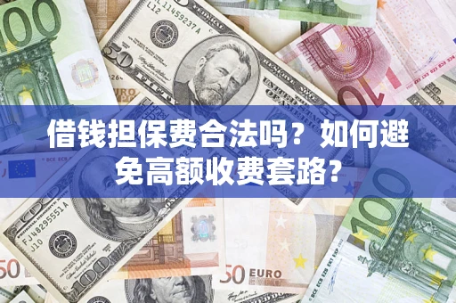 北京借钱担保费合法吗？如何避免高额收费套路？