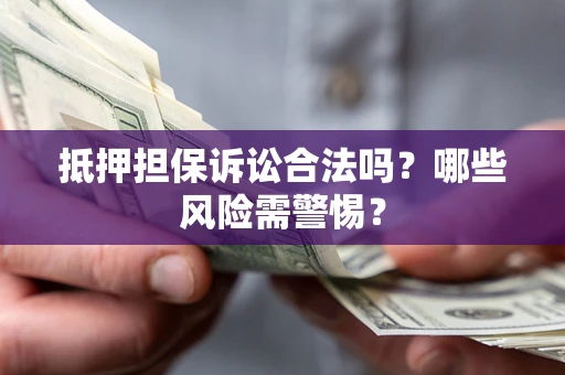 北京抵押担保诉讼合法吗？哪些风险需警惕？